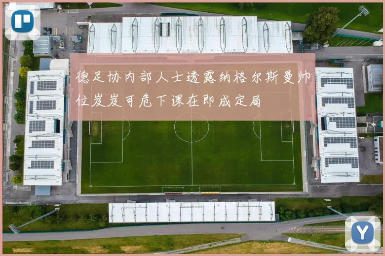 德足协内部人士透露纳格尔斯曼帅位岌岌可危下课在即成定局