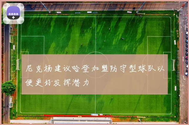 尼克杨建议哈登加盟防守型球队以便更好发挥潜力