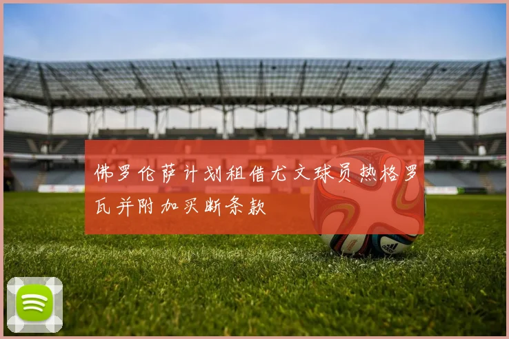 佛罗伦萨计划租借尤文球员热格罗瓦并附加买断条款