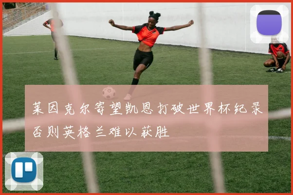 莱因克尔寄望凯恩打破世界杯纪录否则英格兰难以获胜