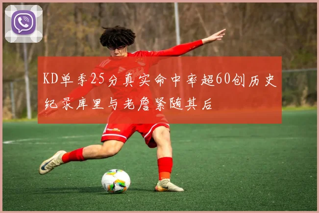 KD单季25分真实命中率超60创历史纪录库里与老詹紧随其后