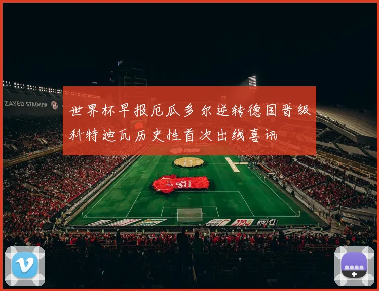 世界杯早报厄瓜多尔逆转德国晋级科特迪瓦历史性首次出线喜讯