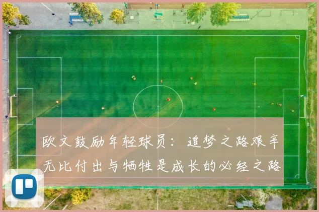 欧文鼓励年轻球员：追梦之路艰辛无比付出与牺牲是成长的必经之路