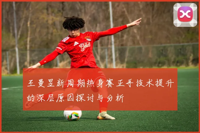 王曼昱新周期热身赛正手技术提升的深层原因探讨与分析