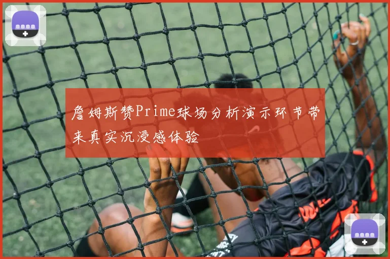 詹姆斯赞Prime球场分析演示环节带来真实沉浸感体验