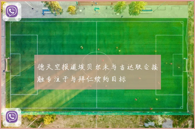 德天空报道埃贝尔未与吉达联合接触专注于与拜仁续约目标