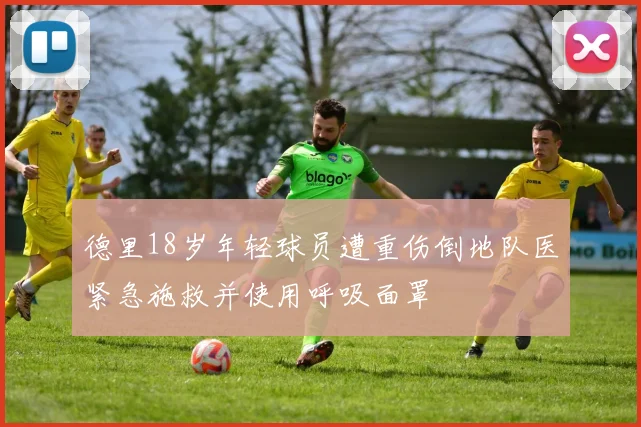 德里18岁年轻球员遭重伤倒地队医紧急施救并使用呼吸面罩