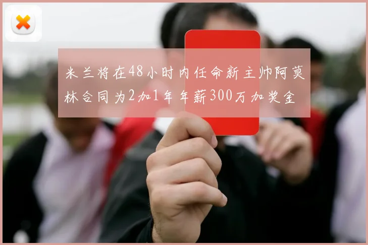 米兰将在48小时内任命新主帅阿莫林合同为2加1年年薪300万加奖金