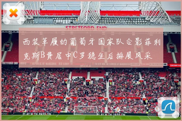 西装革履的葡萄牙国家队合影菲利克斯B费居中C罗稳坐后排展风采